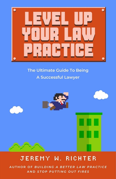 Level Up Your Law Practice: The Ultimate Guide to Being a Successful Lawyer -  Jeremy Richter