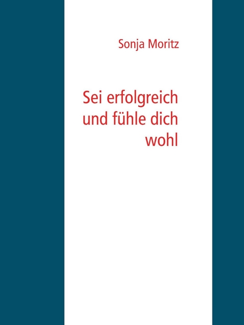 Sei erfolgreich und f&uuml;hle dich wohl - Sonja Moritz