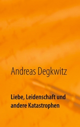 Liebe, Leidenschaft und andere Katastrophen - Andreas Degkwitz