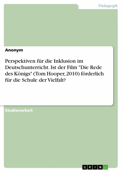 Perspektiven f&uuml;r die Inklusion im Deutschunterricht. Ist der Film "Die Rede des K&ouml;nigs" (Tom Hooper, 2010) f&ouml;rderlich f&uuml;r die Schule der Vielfalt?