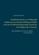 Machbarkeitsstudie zum Pilotprojekt Einf&uuml;hrung einer Berufsausbildungsmodalit&auml;t nach dem Vorbild deutschsprachiger L&auml;nder f&uuml;r das Hotelgewerbe in Tunesien - Jos&eacute; M. Bonetti T.