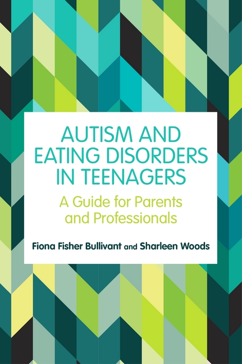 Autism and Eating Disorders in Teens -  Fiona Fisher Bullivant,  Sharleen Woods