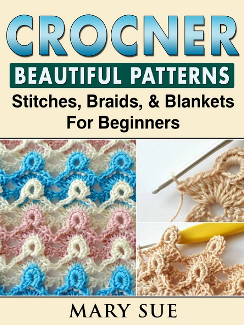 Crochet Beautiful Patterns, Stitches, Braids, & Blankets For Beginners - Mary Sue