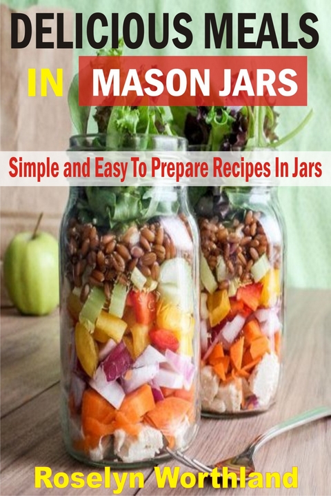 Delicious Meals In Mason Jars - Roselyn Worthland