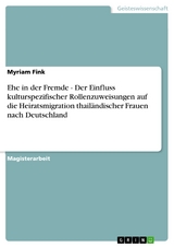 Ehe in der Fremde - Der Einfluss kulturspezifischer Rollenzuweisungen auf die Heiratsmigration thail&auml;ndischer Frauen nach Deutschland - Myriam Fink