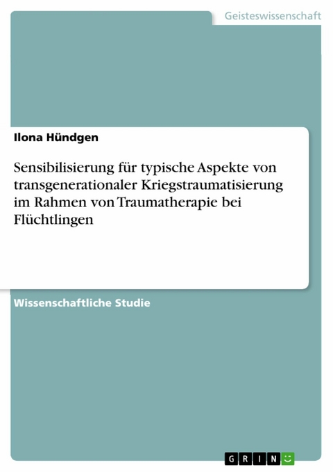 Sensibilisierung f&uuml;r typische Aspekte von transgenerationaler Kriegstraumatisierung im Rahmen von Traumatherapie bei Fl&uuml;chtlingen - Ilona H&uuml;ndgen
