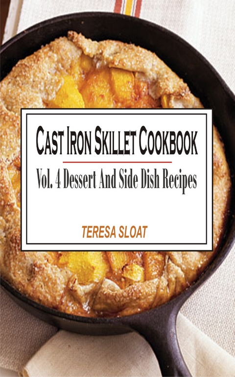 Cast Iron Skillet Cookbook Vol. 4 Dessert And Side Dish Recipes - Teresa Sloat