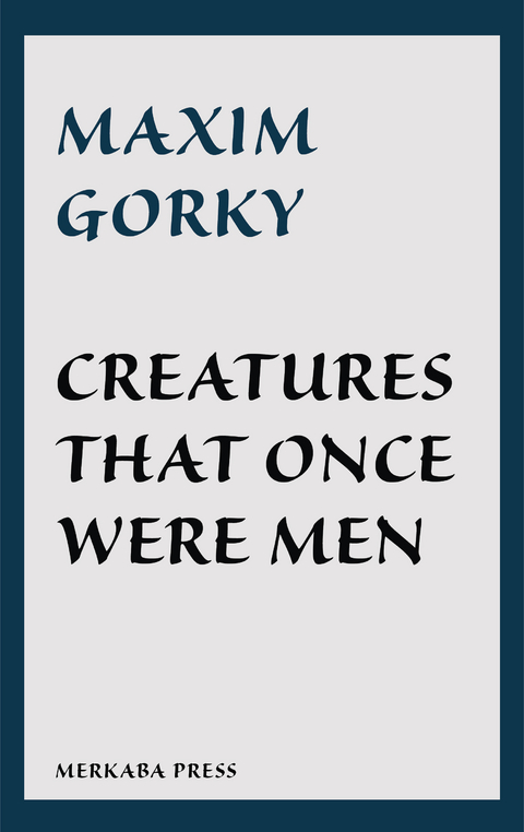 Creatures That Once Were Men - Maxim Gorky