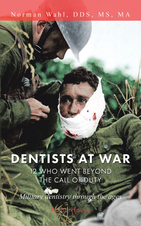 Dentists at War: 12 Who Went Beyond the Call of Duty - Norman Wahl DDS MS MA