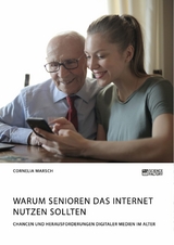 Warum Senioren das Internet nutzen sollten. Chancen und Herausforderungen digitaler Medien im Alter - Cornelia Marsch