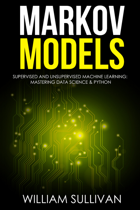 Markov Models Supervised and Unsupervised Machine Learning: Mastering Data Science And Python - William Sullivan