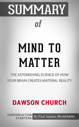 Summary of Mind to Matter: The Astonishing Science of How Your Brain Creates Material Reality - Paul Adams