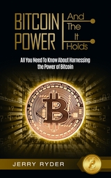 Bitcoin: And The Power It Holds All You Need To Know About Harnessing the Power of Bitcoin For Beginners - Learn the Secrets to Bitcoin Mining, The Bitcoin Standard, And Master Cryptocurrency - Jerry Ryder