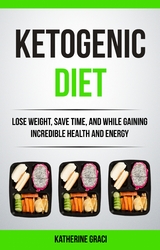 Ketogenic Diet: Lose Weight, Save Time, and While Gaining Incredible Health and Energy - Katherine Graci