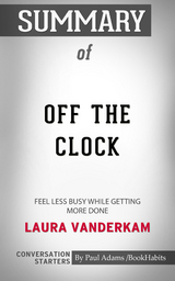 Summary of Off the Clock: Feel Less Busy While Getting More Done - Paul Adams