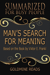 Man&rsquo;s Search for Meaning - Summarized for Busy People - Goldmine Reads