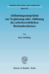 Abfindungsanspr&uuml;che zur Erg&auml;nzung oder Abl&ouml;sung des arbeitsrechtlichen Bestandsschutzes. - Ren&eacute; Wei&szlig;flog
