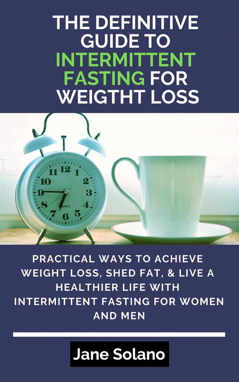 The Definitive Guide to Intermittent Fasting for Weight Loss - Jane Solano