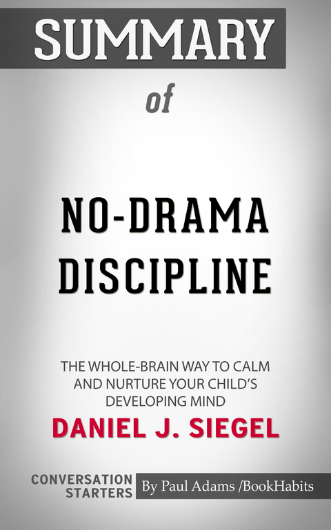 Summary of No-Drama Discipline: The Whole-Brain Way to Calm the Chaos and Nurture Your Child's Developing Mind - Paul Adams