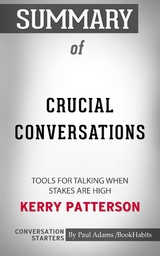 Summary of Crucial Conversations: Tools for Talking When Stakes Are High - Paul Adams