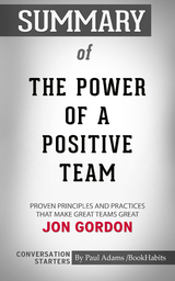 Summary of The Power of a Positive Team: Proven Principles and Practices that Make Great Teams Great - Paul Adams