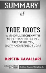 Summary of True Roots: A Mindful Kitchen with More Than 100 Recipes Free of Gluten, Dairy, and Refined Sugar - Paul Adams