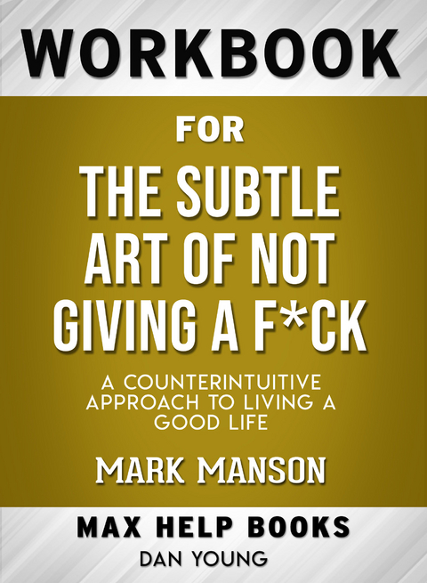 Workbook for The Subtle Art of Not Giving a F*ck: A Counterintuitive Approach to Living a Good Life (Max-Help Books) - Dan Young
