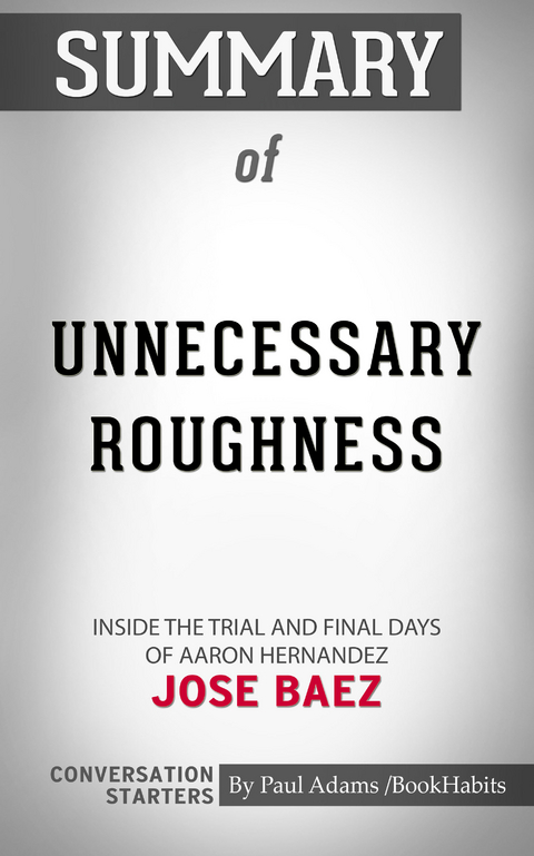 Summary of Unnecessary Roughness: Inside the Trial and Final Days of Aaron Hernandez - Paul Adams