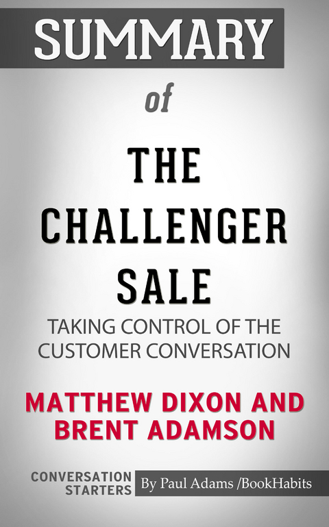 Summary of The Challenger Sale: Taking Control of the Customer Conversation - Paul Adams