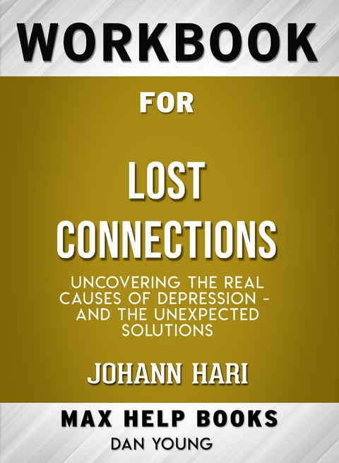 Workbook for Lost Connections: Uncovering the Real Causes of Depression - and the Unexpected Solutions (Max-Help Books) - Dan Young