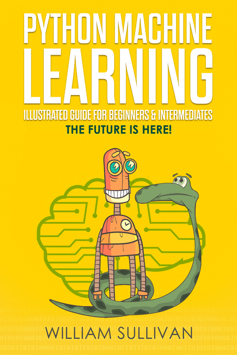 Python Machine Learning Illustrated Guide For Beginners & Intermediates - William Sullivan