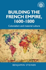 Building the French empire, 1600&ndash;1800 - Benjamin Steiner