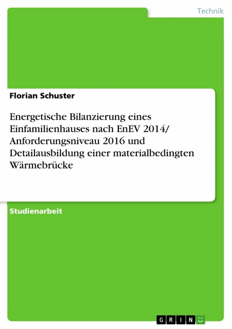 Energetische Bilanzierung eines Einfamilienhauses nach EnEV 2014/ Anforderungsniveau 2016 und Detailausbildung einer materialbedingten W&auml;rmebr&uuml;cke - Florian Schuster
