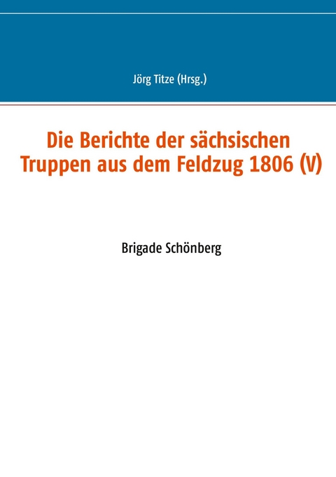 Die Berichte der s&auml;chsischen Truppen aus dem Feldzug 1806 (V) - 