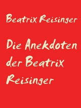 Die Anekdoten der Beatrix Reisinger - Beatrix Reisinger