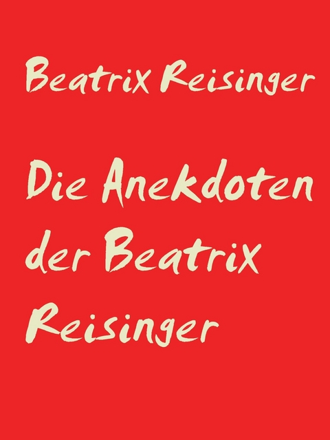 Die Anekdoten der Beatrix Reisinger - Beatrix Reisinger