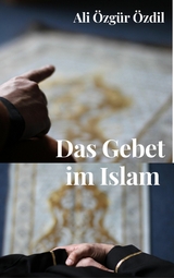 Das Gebet im Islam - Ali &Ouml;zg&uuml;r &Ouml;zdil
