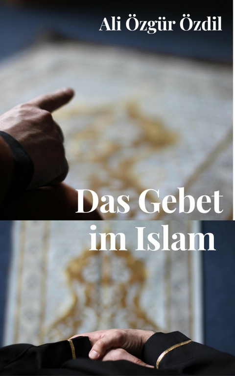 Das Gebet im Islam - Ali &Ouml;zg&uuml;r &Ouml;zdil