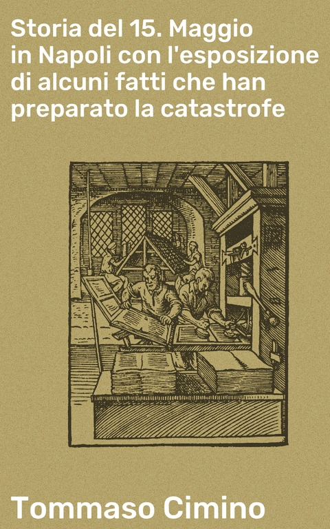 Storia del 15. Maggio in Napoli con l'esposizione di alcuni fatti che han preparato la catastrofe - Tommaso Cimino