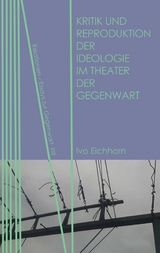 Kritik und Reproduktion der Ideologie im Theater der Gegenwart - Ivo Eichhorn