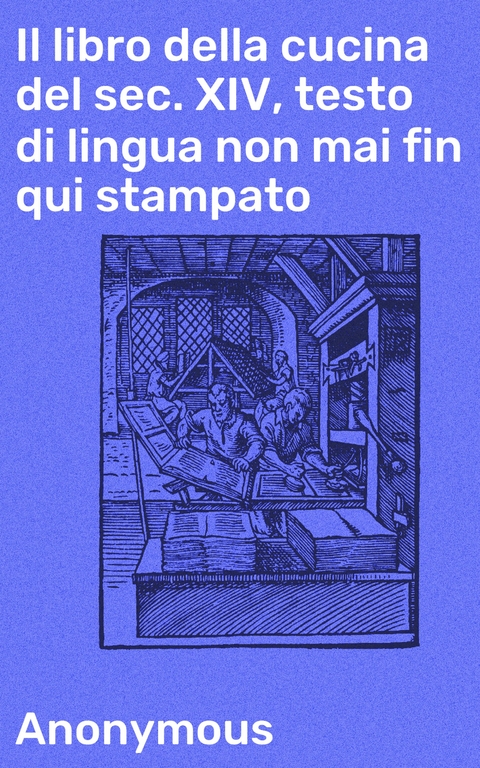 Il libro della cucina del sec. XIV, testo di lingua non mai fin qui stampato -  Anonymous
