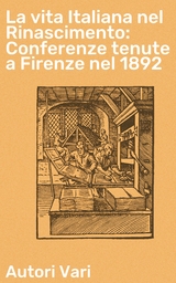 La vita Italiana nel Rinascimento: Conferenze tenute a Firenze nel 1892 - Autori Vari