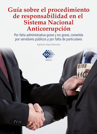 Guía sobre el procedimiento de responsabilidad en el sistema nacional anticorrupción, por falta administrativa grave y no grave, cometida por servidores públicos y por falta de particulares 2017