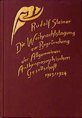 Die Weihnachtstagung zur Begr&uuml;ndung der Allgemeinen Anthroposophischen Gesellschaft 1923/24 - Rudolf Steiner