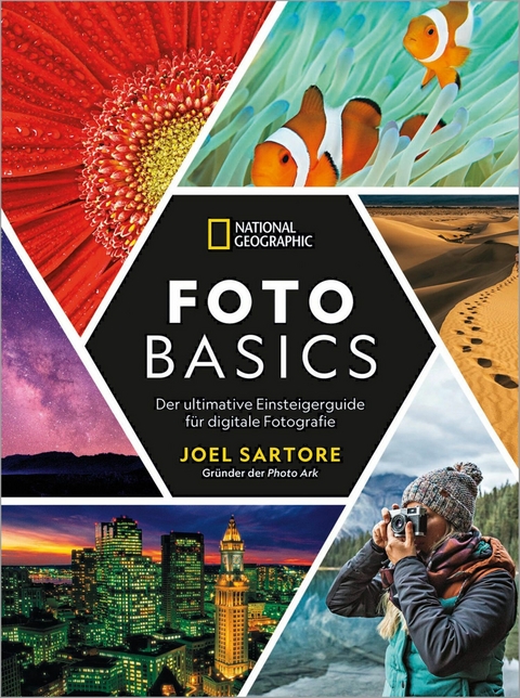 National Geographic: Foto-Basics - Der ultimative Einsteigerguide f&uuml;r digitale Fotografie. - Joel Sartore