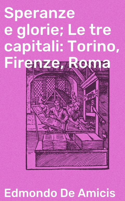 Speranze e glorie; Le tre capitali: Torino, Firenze, Roma - Edmondo De Amicis