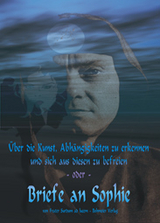 &Uuml;ber die Kunst, Abh&auml;ngigkeiten zu erkennen und sich aus diesen zu befreien - oder - Briefe an Sophie