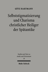 Selbststigmatisierung und Charisma christlicher Heiliger der Spätantike - Götz Hartmann