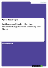 Ern&auml;hrung und Macht - &Uuml;ber den Zusammenhang zwischen Ern&auml;hrung und Macht - Agnes Hechtberger