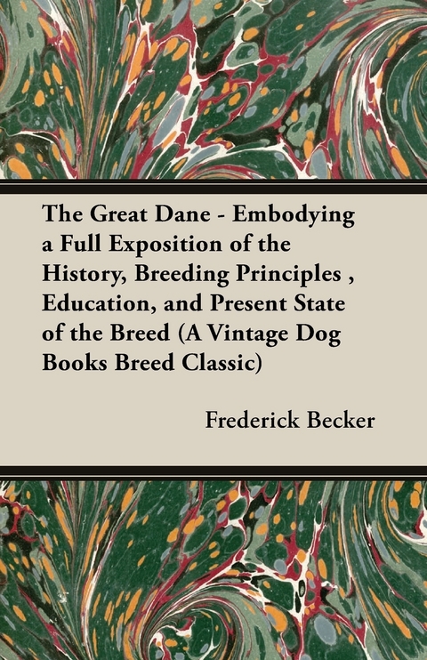 The Great Dane - Embodying a Full Exposition of the History, Breeding Principles , Education, and Present State of the Breed (A Vintage Dog Books Breed Classic) - Frederick Becker